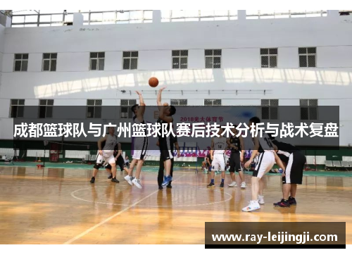 成都篮球队与广州篮球队赛后技术分析与战术复盘