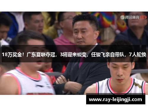 18万奖金！广东夏联夺冠，3将迎来蜕变，任骏飞亲自带队，7人轮换